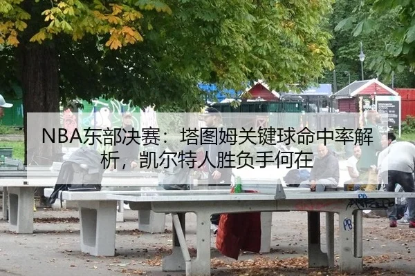 NBA东部决赛：塔图姆关键球命中率解析，凯尔特人胜负手何在