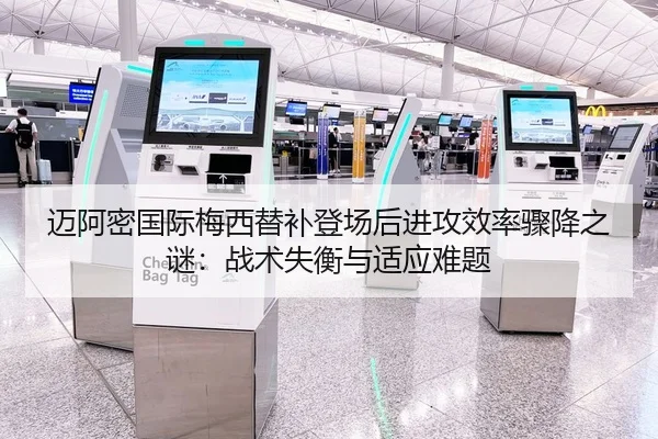迈阿密国际梅西替补登场后进攻效率骤降之谜：战术失衡与适应难题
