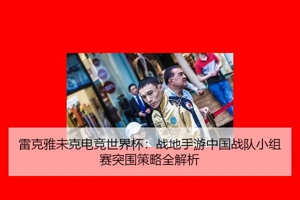 雷克雅未克电竞世界杯：战地手游中国战队小组赛突围策略全解析