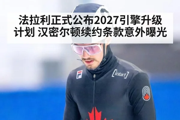 法拉利正式公布2027引擎升级计划 汉密尔顿续约条款意外曝光