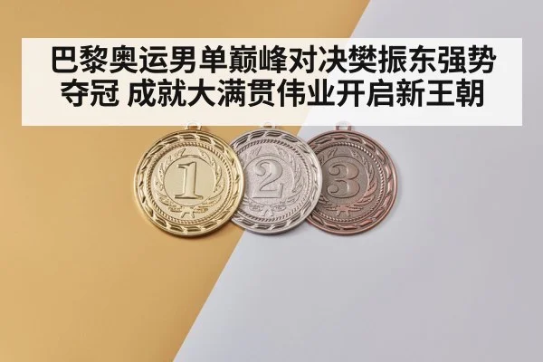 巴黎奥运男单巅峰对决樊振东强势夺冠 成就大满贯伟业开启新王朝