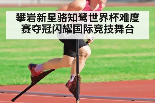 攀岩新星骆知鹭世界杯难度赛夺冠闪耀国际竞技舞台