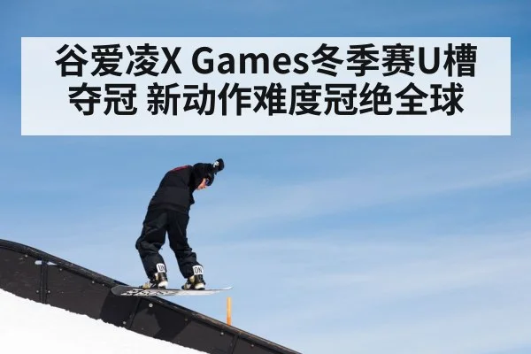 谷爱凌X Games冬季赛U槽夺冠 新动作难度冠绝全球