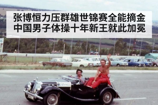张博恒力压群雄世锦赛全能摘金 中国男子体操十年新王就此加冕