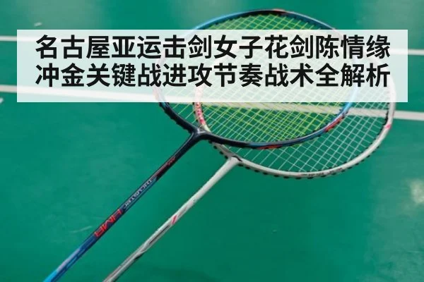 名古屋亚运击剑女子花剑陈情缘冲金关键战进攻节奏战术全解析
