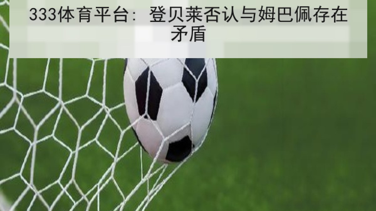 333体育平台: 登贝莱否认与姆巴佩存在矛盾