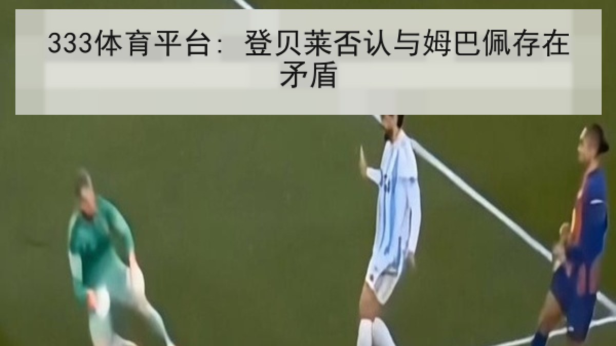 333体育平台: 登贝莱否认与姆巴佩存在矛盾